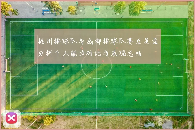 杭州排球队与成都排球队赛后复盘分析个人能力对比与表现总结