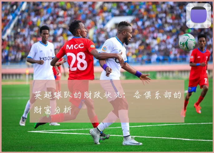 英超球队的财政状况：各俱乐部的财富分析