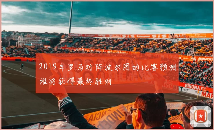 2019年罗马对阵波尔图的比赛预测谁将获得最终胜利