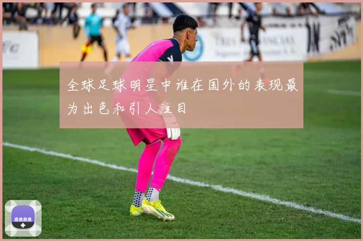 全球足球明星中谁在国外的表现最为出色和引人注目