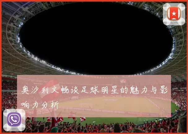 奥沙利文畅谈足球明星的魅力与影响力分析