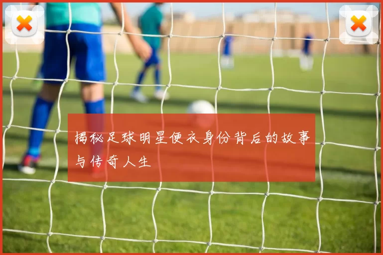 揭秘足球明星便衣身份背后的故事与传奇人生