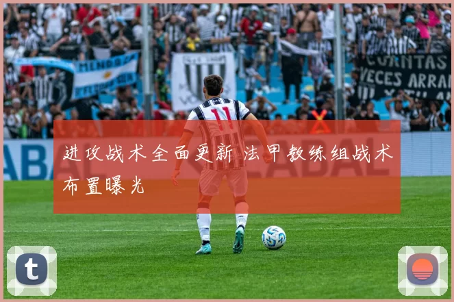 进攻战术全面更新 法甲教练组战术布置曝光