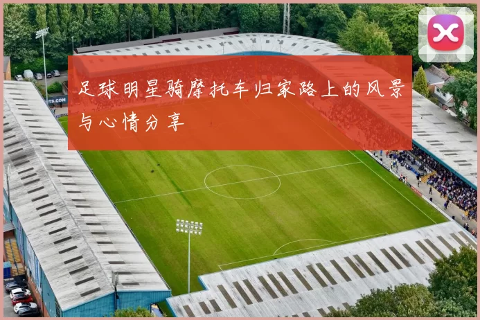 足球明星骑摩托车归家路上的风景与心情分享