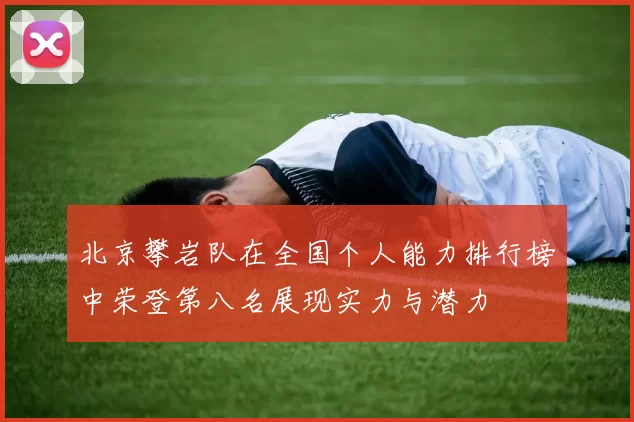 北京攀岩队在全国个人能力排行榜中荣登第八名展现实力与潜力
