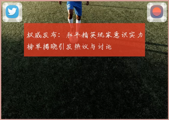 权威发布：和平精英玩家意识实力榜单揭晓引发热议与讨论