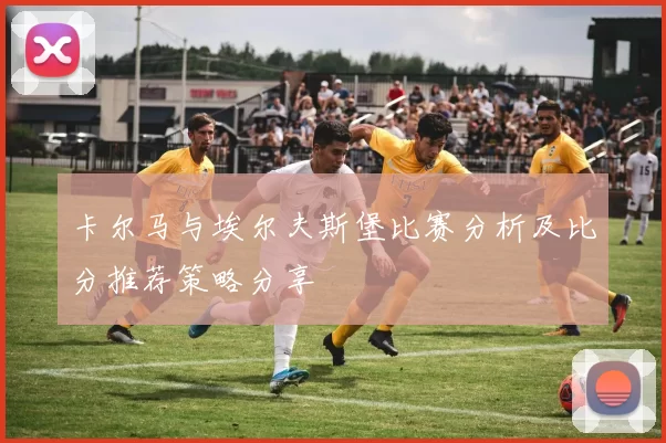 卡尔马与埃尔夫斯堡比赛分析及比分推荐策略分享