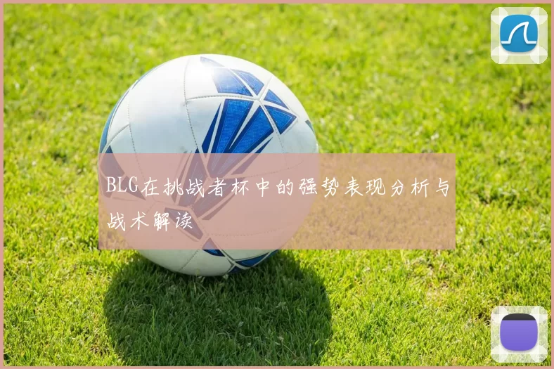 BLG在挑战者杯中的强势表现分析与战术解读