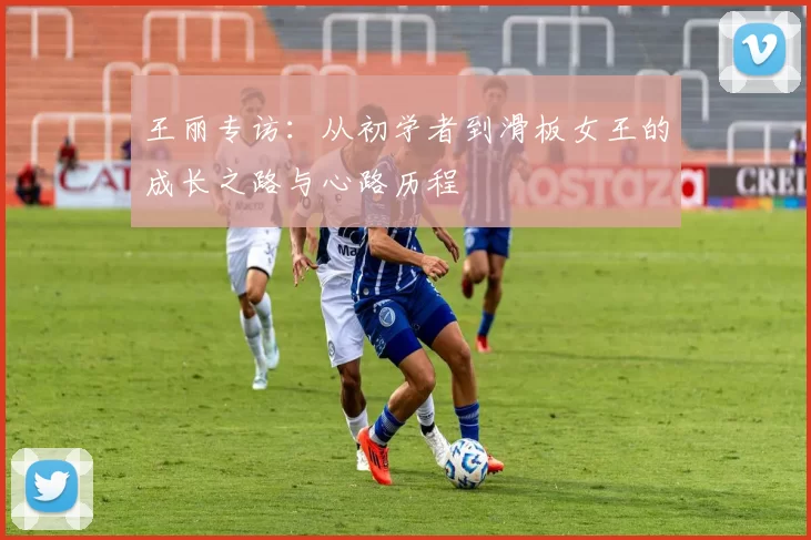 王丽专访：从初学者到滑板女王的成长之路与心路历程
