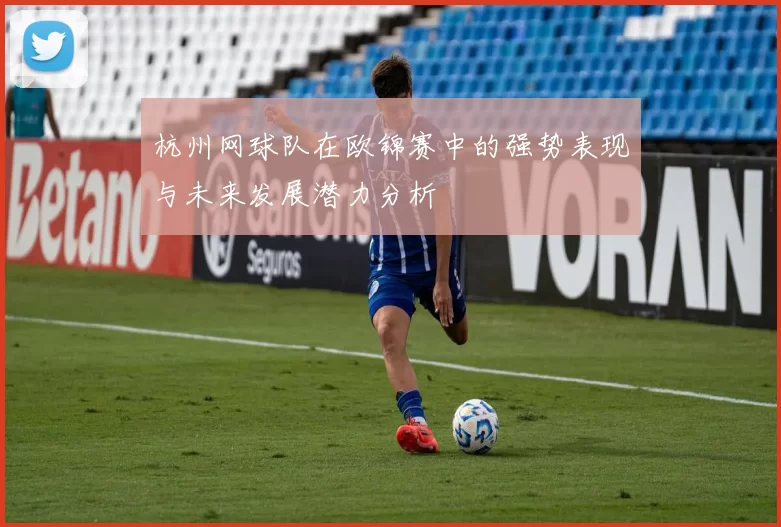 杭州网球队在欧锦赛中的强势表现与未来发展潜力分析