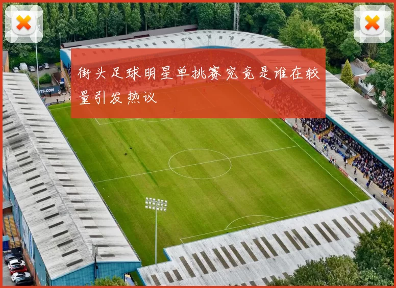 街头足球明星单挑赛究竟是谁在较量引发热议