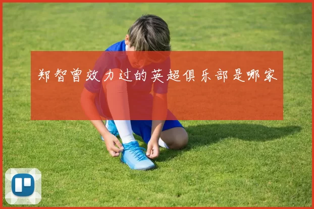 郑智曾效力过的英超俱乐部是哪家