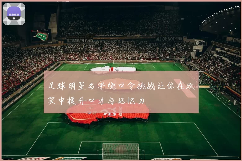 足球明星名字绕口令挑战让你在欢笑中提升口才与记忆力