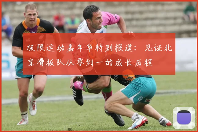 极限运动嘉年华特别报道：见证北京滑板队从零到一的成长历程