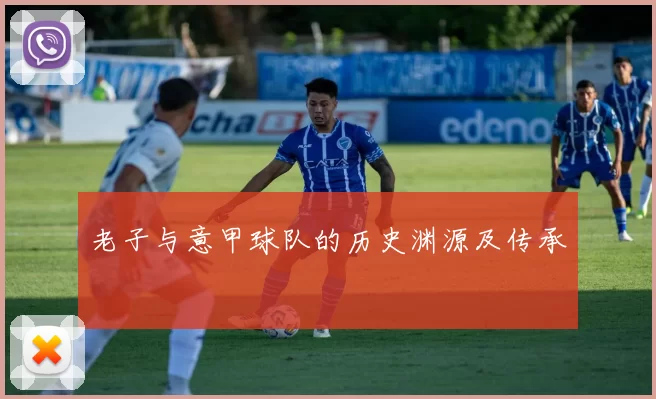 老子与意甲球队的历史渊源及传承