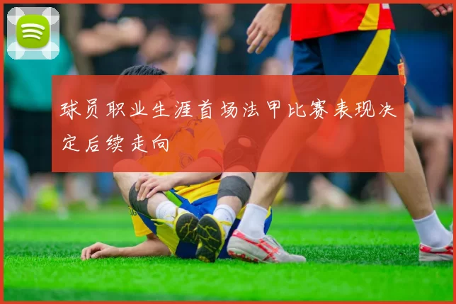 球员职业生涯首场法甲比赛表现决定后续走向