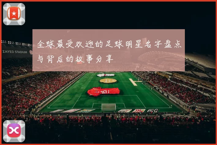 全球最受欢迎的足球明星名字盘点与背后的故事分享