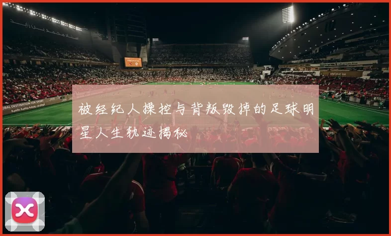 被经纪人操控与背叛毁掉的足球明星人生轨迹揭秘