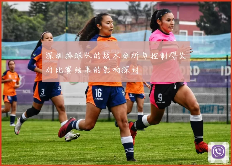 深圳排球队的战术分析与控制得失对比赛结果的影响探讨