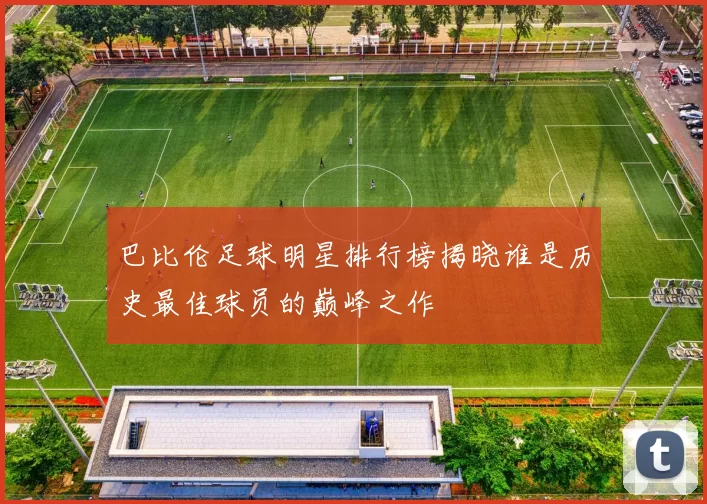 巴比伦足球明星排行榜揭晓谁是历史最佳球员的巅峰之作
