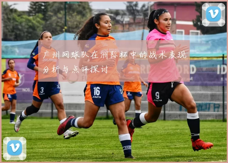 广州网球队在洲际杯中的战术表现分析与点评探讨