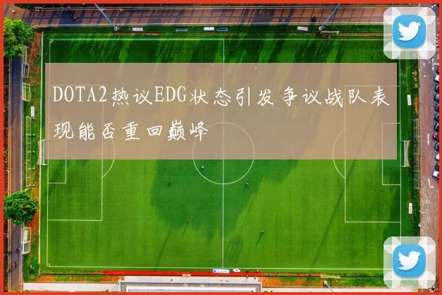 DOTA2热议EDG状态引发争议战队表现能否重回巅峰