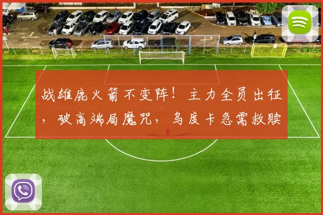 战雄鹿火箭不变阵！主力全员出征，破高端局魔咒，乌度卡急需救赎