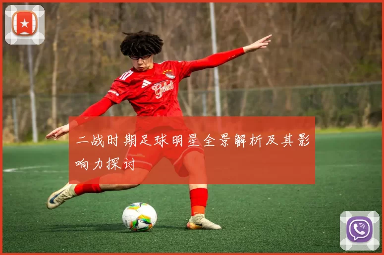 二战时期足球明星全景解析及其影响力探讨