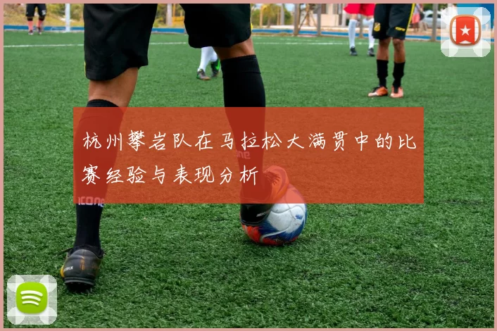 杭州攀岩队在马拉松大满贯中的比赛经验与表现分析