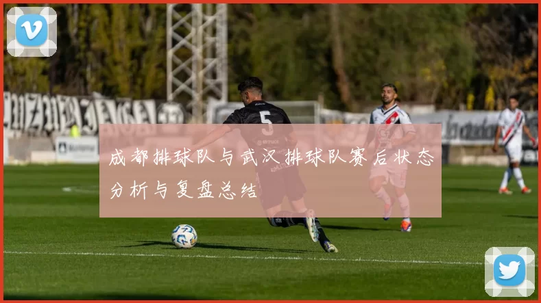 成都排球队与武汉排球队赛后状态分析与复盘总结