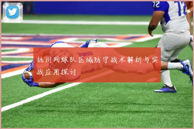 杭州网球队区域防守战术解析与实战应用探讨